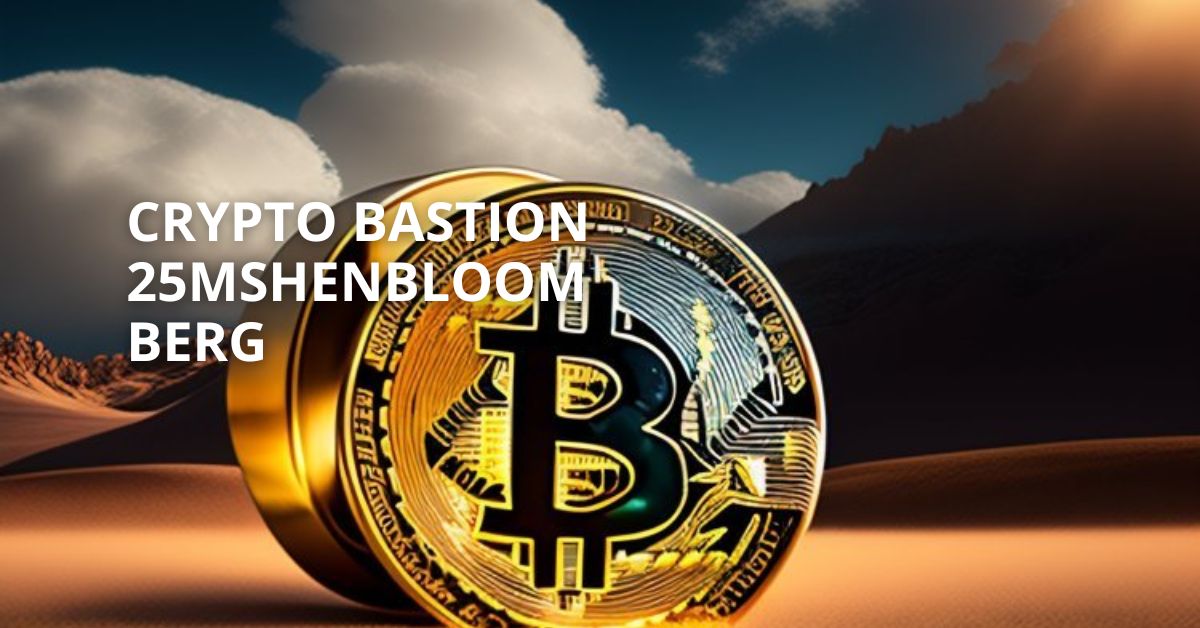 Crypto Bastion 25mshenbloomberg